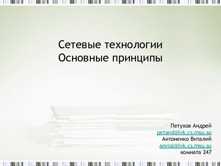 Сетевые технологии  Основные принципыПетухов Андрейpetand@lvk.cs.msu.suАнтоненко Виталийanvial@lvk.cs.msu.suкомната 247