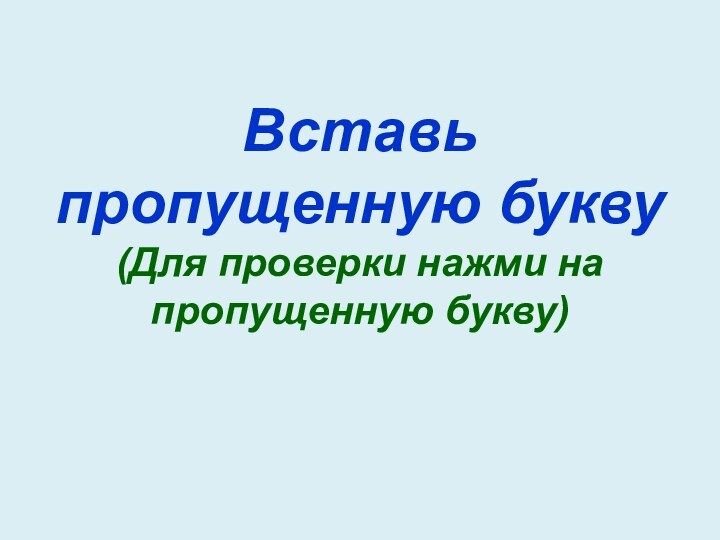 Вставь пропущенную букву (Для проверки нажми на пропущенную букву)