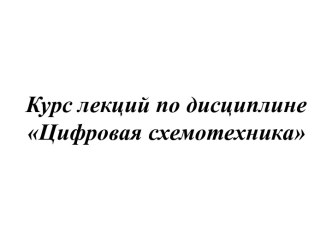 Курс лекций по дисциплинеЦифровая схемотехника