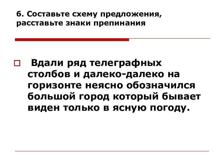 6. Составьте схему предложения, расставьте знаки препинания  Вдали ряд телеграфных столбов