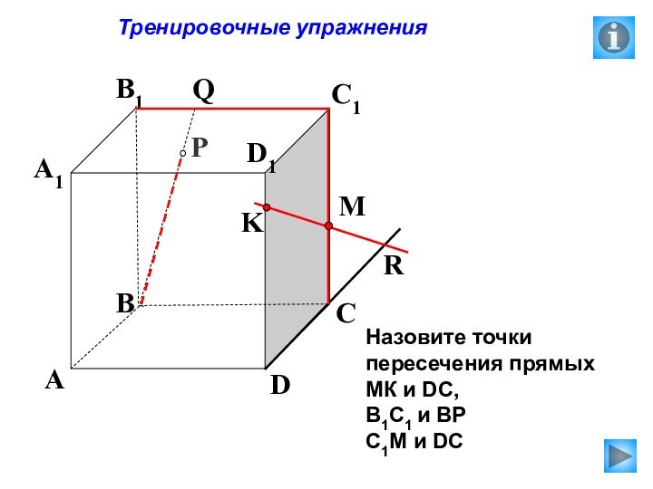 KPABCDA1B1C1D1RMQ  Тренировочные упражненияНазовите точки пересечения прямых МК и DC, В1С1 и ВРС1М и DC