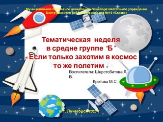 Тематическая  неделя    в средней группе “Б”  Если только захотим в космос  то же полетим.