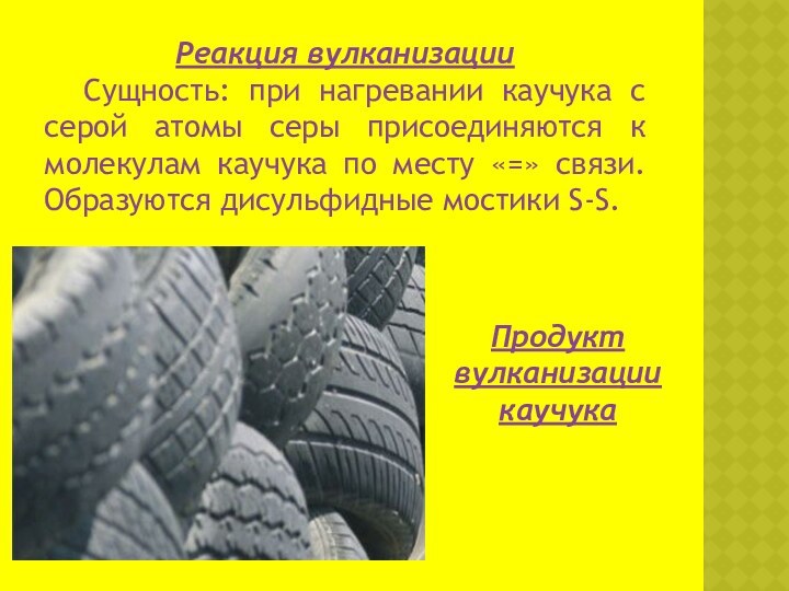 Реакция вулканизацииСущность: при нагревании каучука с серой атомы серы присоединяются к молекулам