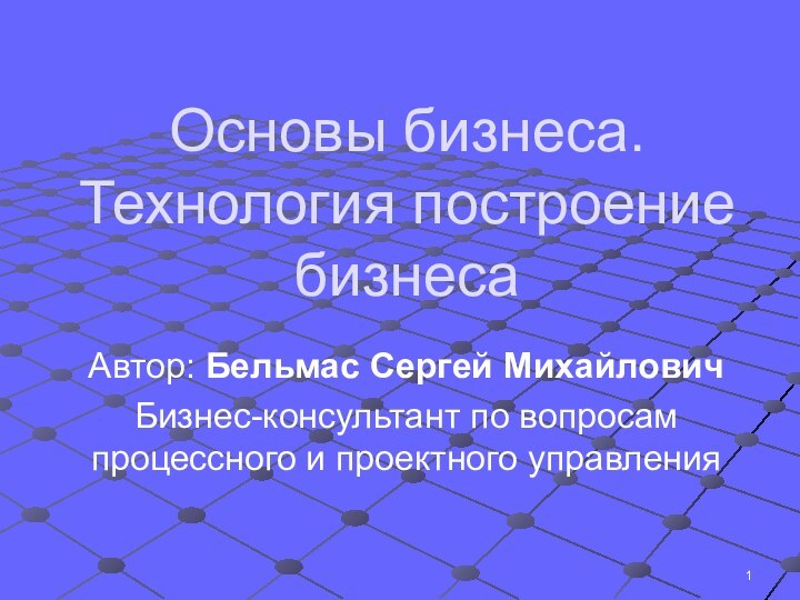 Основы бизнеса. Технология построение бизнесаАвтор: Бельмас Сергей МихайловичБизнес-консультант по вопросам процессного и проектного управления