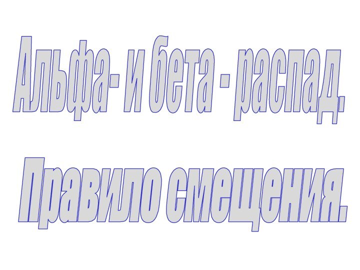 Альфа- и бета - распад.Правило смещения.