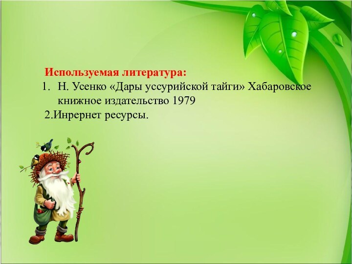 Используемая литература:Н. Усенко «Дары уссурийской тайги» Хабаровское книжное издательство 19792.Инрернет ресурсы.