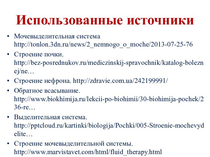 Использованные источникиМочевыделительная система http://tonlon.3dn.ru/news/2_nemnogo_o_moche/2013-07-25-76Строение почки. http://bez-posrednukov.ru/mediczinskij-spravochnik/katalog-boleznej/ne…Строение нефрона. http://zdravie.com.ua/242199991/Обратное всасывание. http://www.biokhimija.ru/lekcii-po-biohimii/30-biohimija-pochek/236-re…Выделительная система. http:///kartinki/biologija/Pochki/005-Stroenie-mochevydelite…Строение