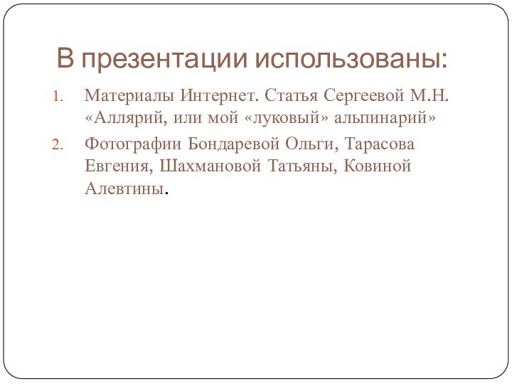 В презентации использованы:Материалы Интернет. Статья Сергеевой М.Н. «Аллярий, или мой «луковый» альпинарий»Фотографии