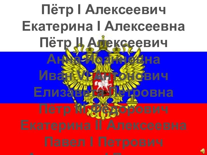 Пётр I АлексеевичЕкатерина I АлексеевнаПётр II АлексеевичАнна ИоанновнаИван VI АнтоновичЕлизавета ПетровнаПётр III