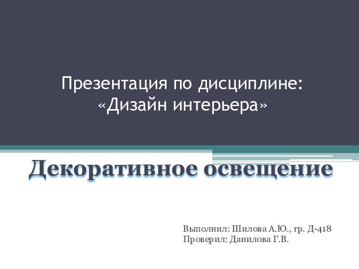 Презентация по дисциплине: «Дизайн интерьера»Декоративное освещениеВыполнил: Шилова А.Ю., гр. Д-418Проверил: Данилова Г.В.