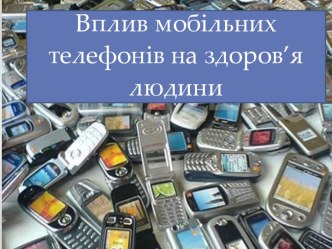 Вплив мобільних телефонів на здоров’я людини