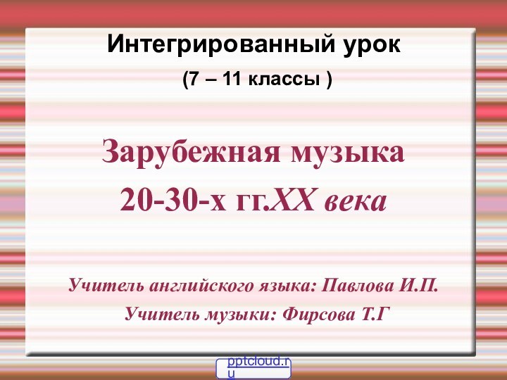 Интегрированный урок  (7 – 11 классы )Зарубежная музыка 20-30-х гг.XX века