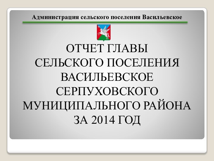 Администрация сельского поселения ВасильевскоеОТЧЕТ ГЛАВЫ СЕЛЬСКОГО ПОСЕЛЕНИЯ ВАСИЛЬЕВСКОЕ СЕРПУХОВСКОГО МУНИЦИПАЛЬНОГО РАЙОНА ЗА 2014 ГОД