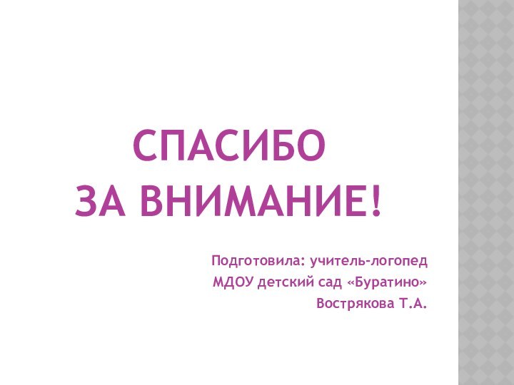 СПАСИБО ЗА ВНИМАНИЕ!Подготовила: учитель-логопедМДОУ детский сад «Буратино»Вострякова Т.А.