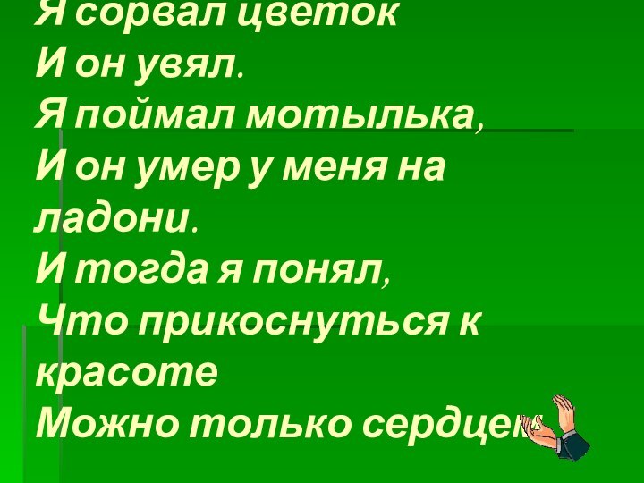 Я сорвал цветок И он увял. Я поймал мотылька, И он умер