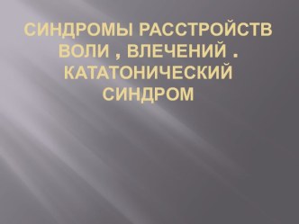 Синдромы расстройств воли , влечений . Кататонический синдром