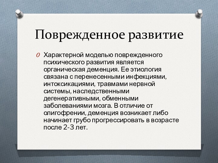 Поврежденное развитиеХарактерной моделью поврежденного психического развития является органическая деменция. Ее этиология связана