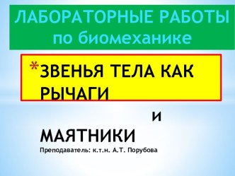 ЗВЕНЬЯ ТЕЛА КАК РЫЧАГИ                      и  МАЯТНИКИПреподаватель: к.т.н. А.Т. Порубова