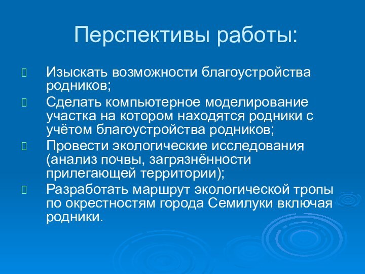 Перспективы работы:Изыскать возможности благоустройства родников;Сделать компьютерное моделирование участка на котором находятся родники