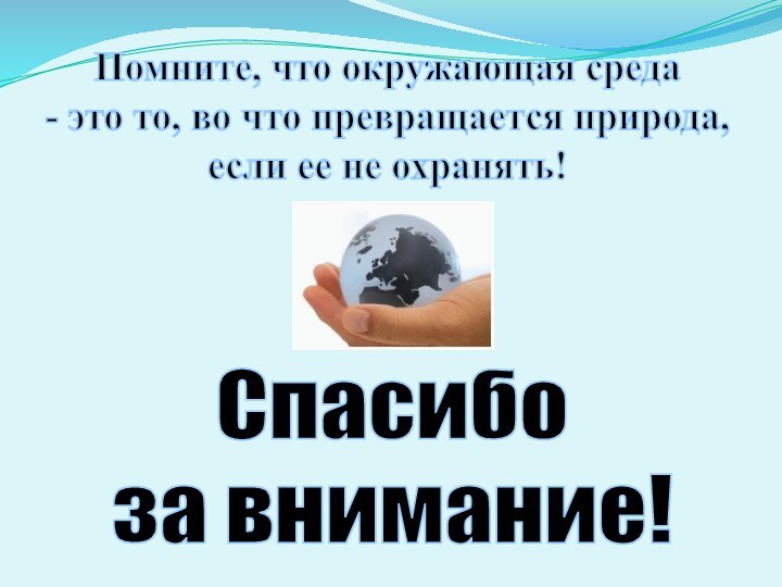 Спасибо за внимание!Помните, что окружающая среда - это то, во что превращается