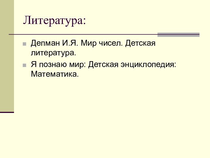 Литература:Депман И.Я. Мир чисел. Детская литература.Я познаю мир: Детская энциклопедия:Математика.