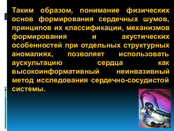 Таким образом, понимание физических основ формирования сердечных шумов, принципов их классификации, механизмов