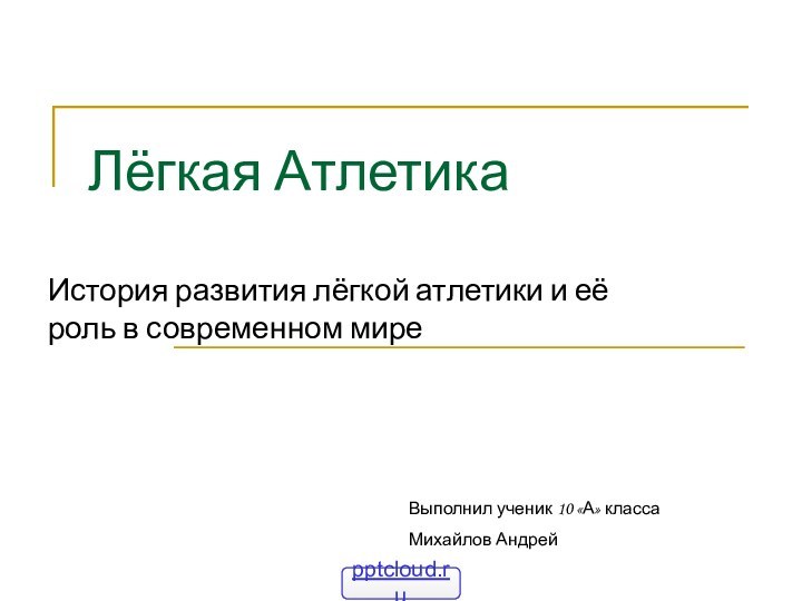 Лёгкая АтлетикаИстория развития лёгкой атлетики и её роль в современном миреВыполнил ученик