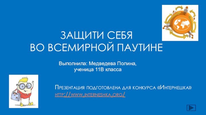 Защити себя  во Всемирной паутинеПрезентация подготовлена для конкурса «Интернешка» http://www.interneshka.org/Выполнила: Медведева Полина, ученица 11В класса