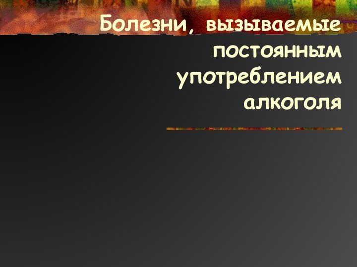 Болезни, вызываемые постоянным употреблением алкоголя