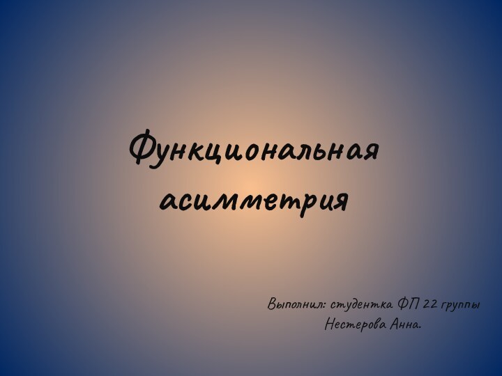 Функциональная асимметрияВыполнил: студентка ФП 22 группы Нестерова Анна.