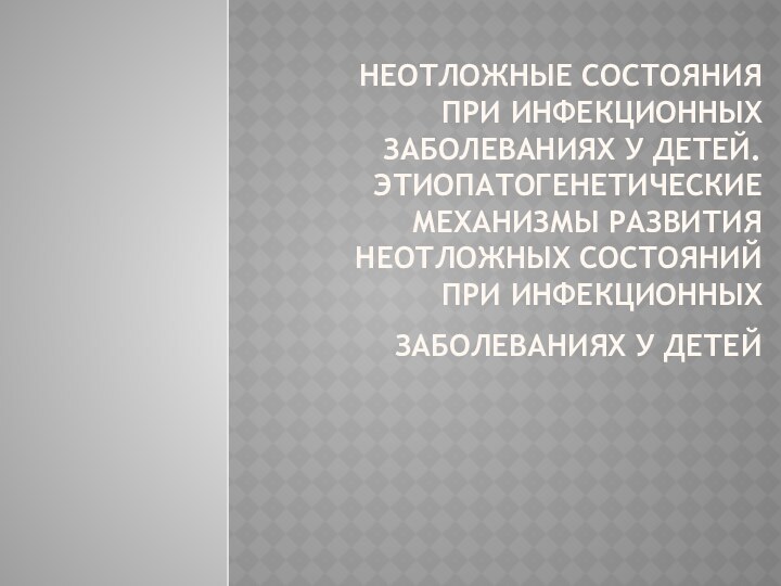 Неотложные состояния при инфекционных заболеваниях у детей. Этиопатогенетические механизмы развития неотложных состояний