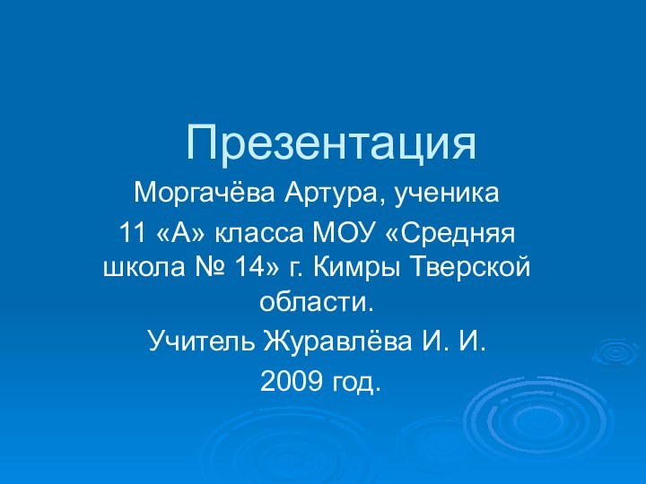 ПрезентацияМоргачёва Артура, ученика 11 «А» класса МОУ «Средняя школа № 14» г.