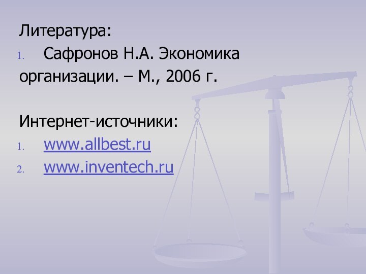 Литература:Сафронов Н.А. Экономикаорганизации. – М., 2006 г. Интернет-источники:www.allbest.ruwww.inventech.ru