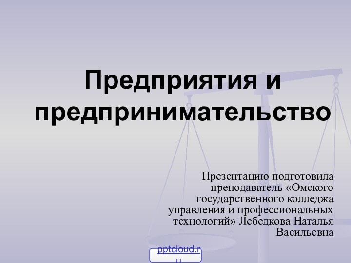 Предприятия и предпринимательство Презентацию подготовила преподаватель «Омского государственного колледжа управления и профессиональных технологий» Лебедкова Наталья Васильевна