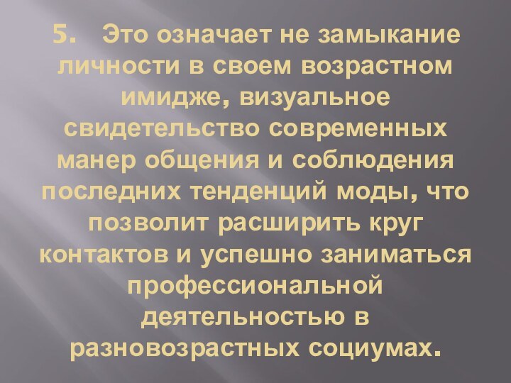 5.	Это означает не замыкание личности в своем возрастном имидже, визуальное свидетельство современных