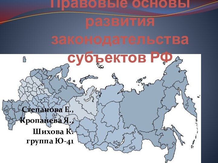 Правовые основы развития законодательства субъектов РФ Степанова Е.,Кропанева Я.,Шихова К. группа Ю-41