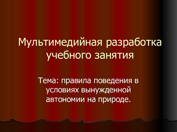 Мультимедийная разработка учебного занятияТема: правила поведения в условиях вынужденной автономии на природе.