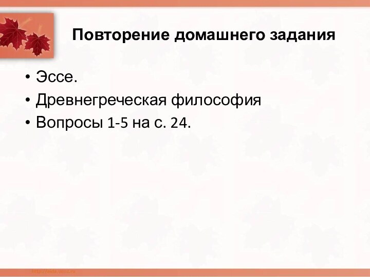 Повторение домашнего заданияЭссе.Древнегреческая философияВопросы 1-5 на с. 24.