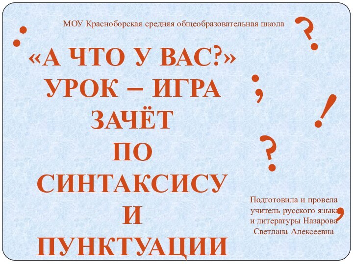 МОУ Красноборская средняя общеобразовательная школа«А что у вас?»урок – игразачёт по синтаксису