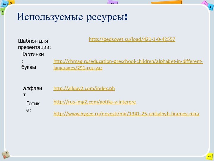 Используемые ресурсы: http://pedsovet.su/load/421-1-0-42557Шаблон для презентации: http://chmag.ru/education-preschool-children/alphabet-in-different-languages/291-rus-yazКартинки :буквы алфавит http://allday2.com/index.phhttp://rus-img2.com/gotika-v-interereГотика:http://www.bygeo.ru/novosti/mir/1341-25-unikalnyh-hramov-mira