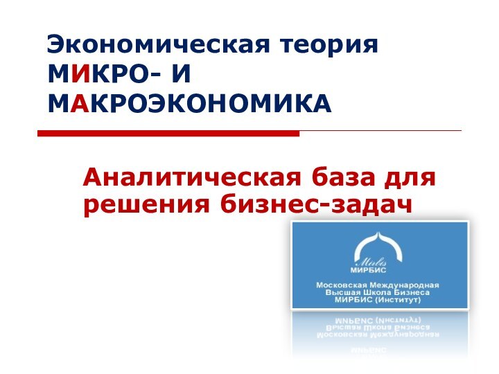 Аналитическая база для решения бизнес-задачЭкономическая теория МИКРО- И МАКРОЭКОНОМИКА