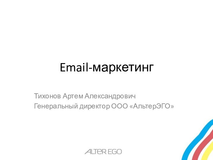 Email-маркетингТихонов Артем АлександровичГенеральный директор ООО «АльтерЭГО»