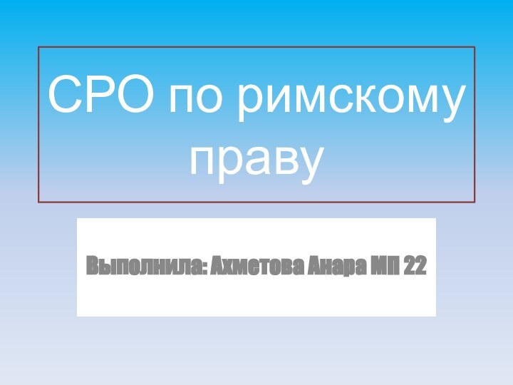 СРО по римскому правуВыполнила: Ахметова Анара МП 22