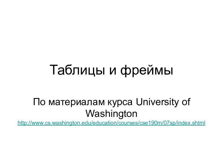 Таблицы и фреймыПо материалам курса University of Washington http://www.cs.washington.edu/education/courses/cse190m/07sp/index.shtml