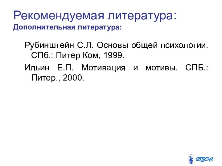 Рекомендуемая литература:  Дополнительная литература: Рубинштейн С.Л. Основы общей психологии. СПб.: Питер