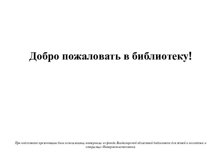 Добро пожаловать в библиотеку!При подготовке презентации били использованы материалы из фонда