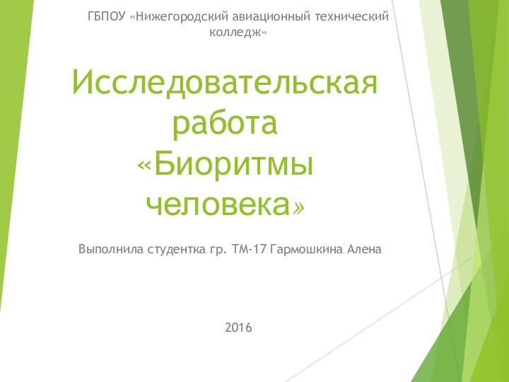 Исследовательская работа «Биоритмы человека»Выполнила студентка гр. ТМ-17 Гармошкина АленаГБПОУ «Нижегородский авиационный технический колледж»2016