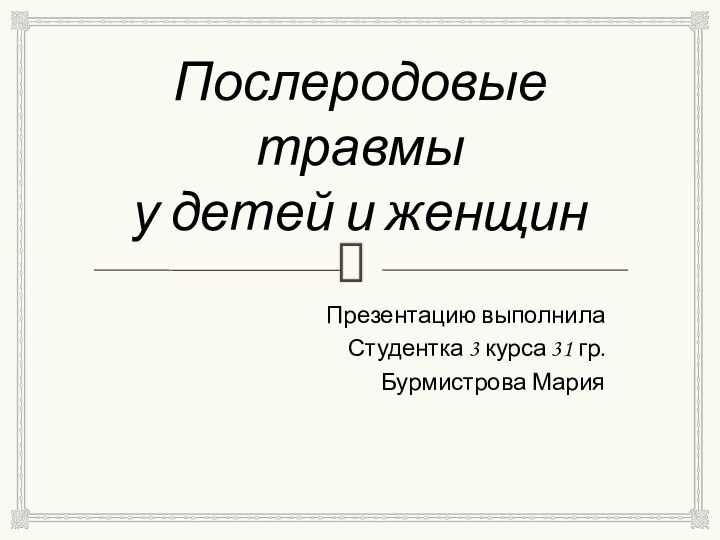 Послеродовые травмы у детей и женщинПрезентацию выполнилаСтудентка 3 курса 31 гр.Бурмистрова Мария