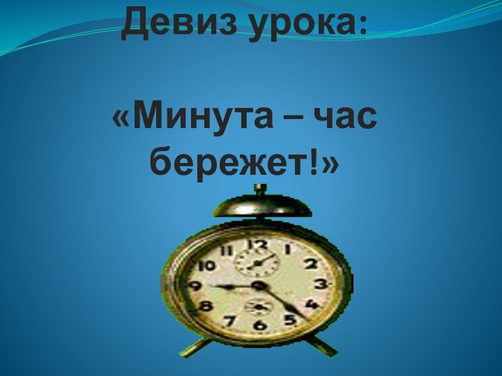 Девиз урока:  «Минута – час бережет!»