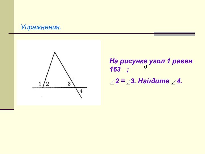 Упражнения.На рисунке угол 1 равен 163  ;  2 =  3. Найдите  4.